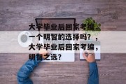 大学毕业后回家考编，一个明智的选择吗？，大学毕业后回家考编，明智之选？