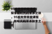 95后大学毕业课程，探索新时代的学术之旅，95后大学毕业课程，新时代的学术探索之旅