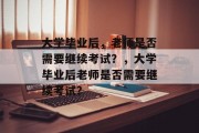 大学毕业后，老师是否需要继续考试？，大学毕业后老师是否需要继续考试？