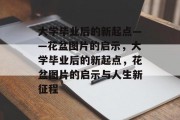 大学毕业后的新起点——花盆图片的启示，大学毕业后的新起点，花盆图片的启示与人生新征程