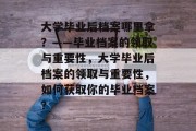 大学毕业后档案哪里拿？——毕业档案的领取与重要性，大学毕业后档案的领取与重要性，如何获取你的毕业档案？