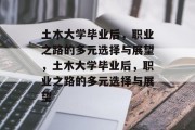 土木大学毕业后，职业之路的多元选择与展望，土木大学毕业后，职业之路的多元选择与展望