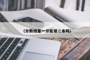 （分数线差一分能报二本吗）