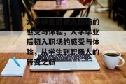 大学毕业后初入职场的感受与体验，大学毕业后初入职场的感受与体验，从学生到职场人的转变之旅