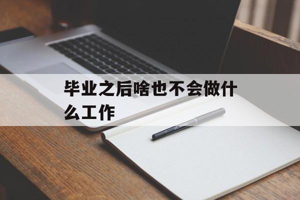 毕业之后啥也不会做什么工作