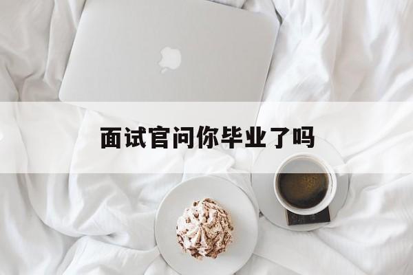 面试官问你毕业了吗