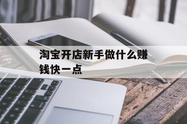 淘宝开店新手做什么赚钱快一点