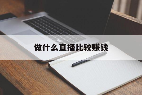 做什么直播比较赚钱