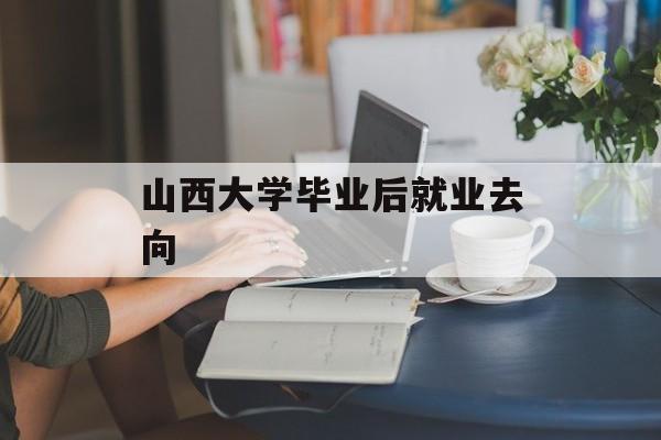 山西大学毕业后就业去向