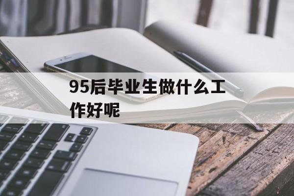 95后毕业生做什么工作好呢