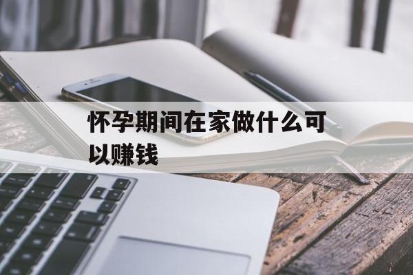 怀孕期间在家做什么可以赚钱