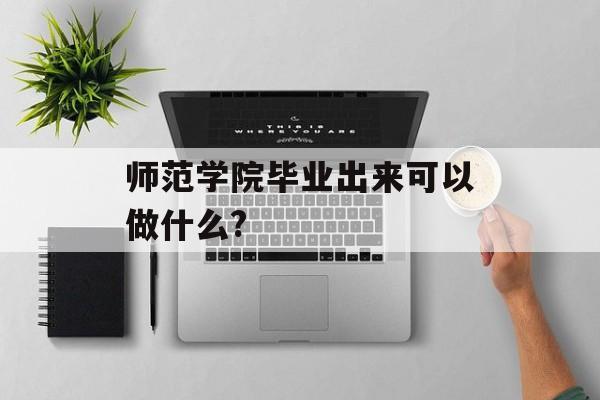 师范学院毕业出来可以做什么?