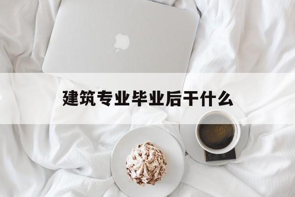 建筑专业毕业后干什么