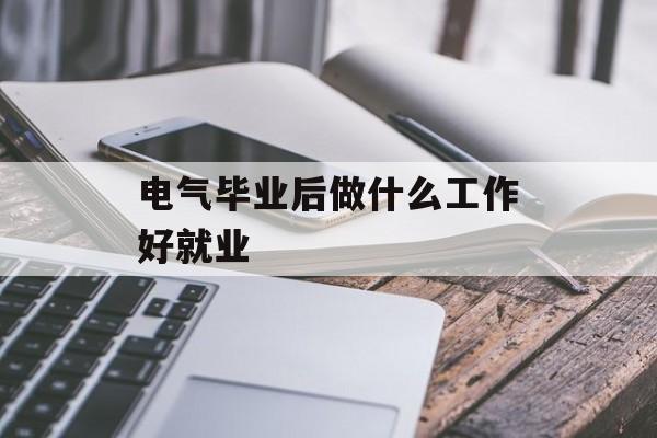 电气毕业后做什么工作好就业