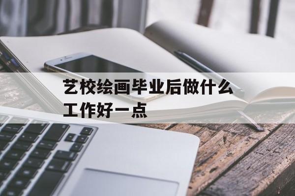 艺校绘画毕业后做什么工作好一点