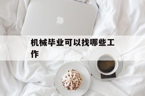 机械毕业可以找哪些工作