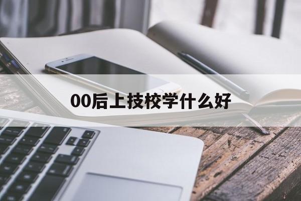 00后上技校学什么好