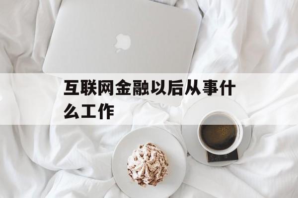 互联网金融以后从事什么工作