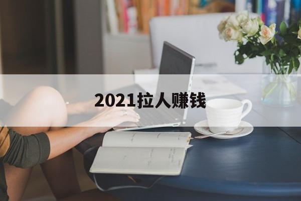 2021拉人赚钱