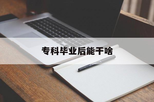 专科毕业后能干啥