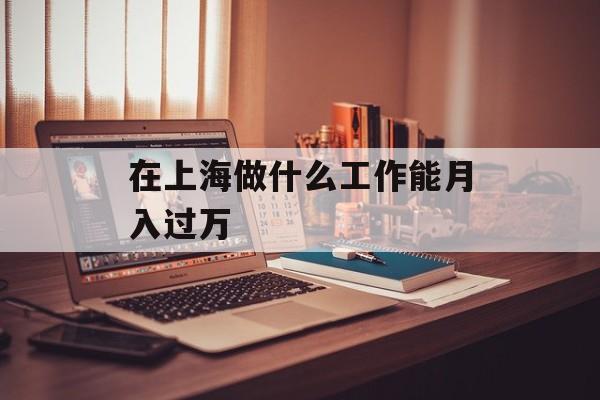 在上海做什么工作能月入过万