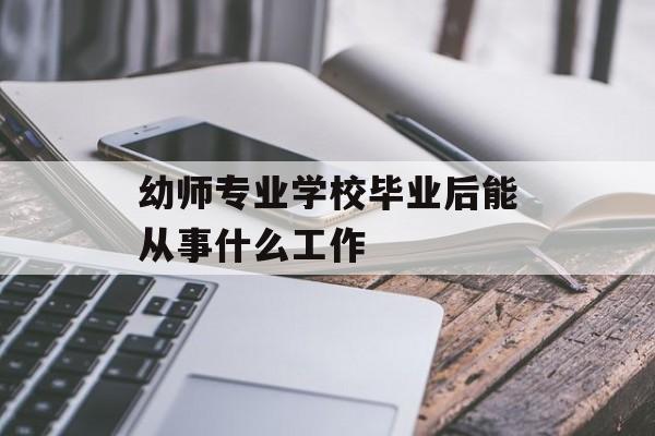 幼师专业学校毕业后能从事什么工作