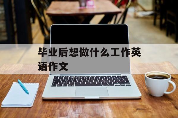 毕业后想做什么工作英语作文