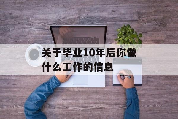 关于毕业10年后你做什么工作的信息