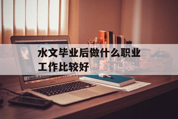 水文毕业后做什么职业工作比较好