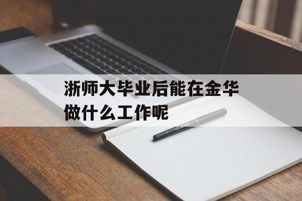 浙师大毕业后能在金华做什么工作呢