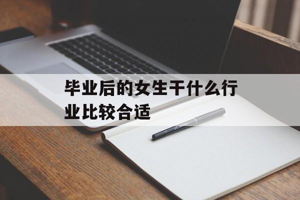 毕业后的女生干什么行业比较合适