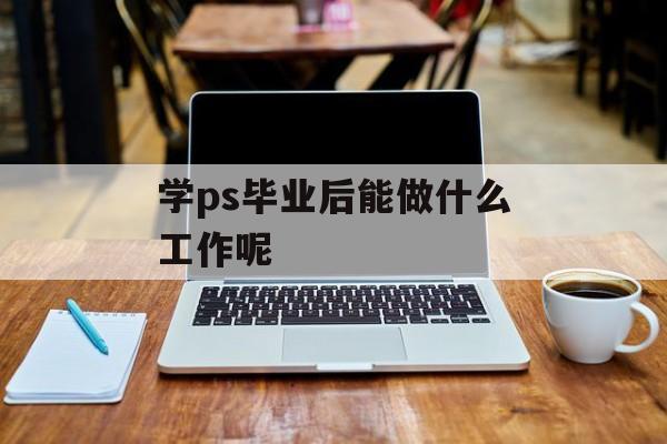 学ps毕业后能做什么工作呢