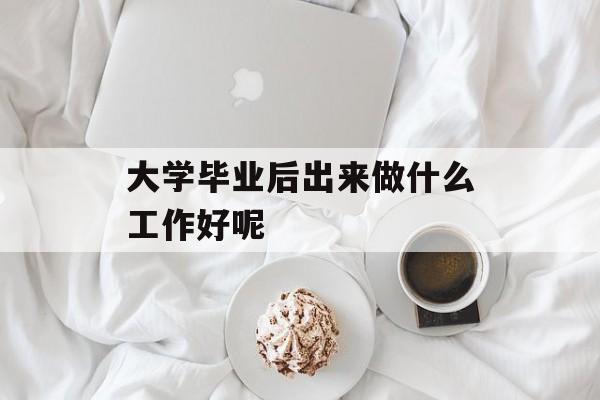 大学毕业后出来做什么工作好呢