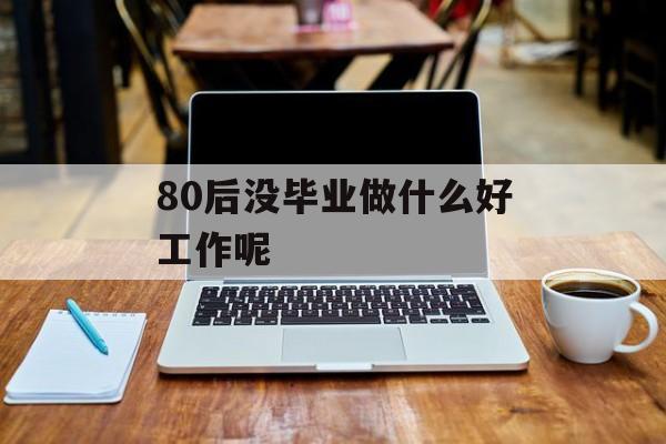 80后没毕业做什么好工作呢