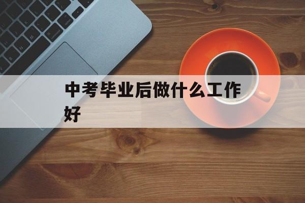 中考毕业后做什么工作好