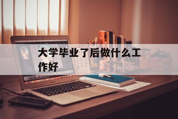 大学毕业了后做什么工作好