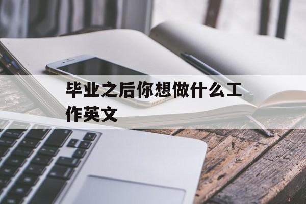 毕业之后你想做什么工作英文