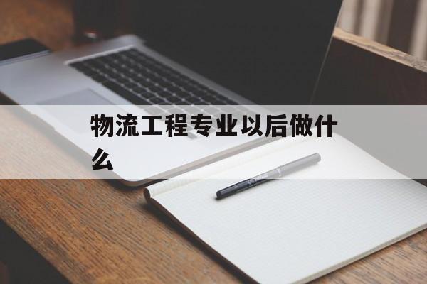 物流工程专业以后做什么