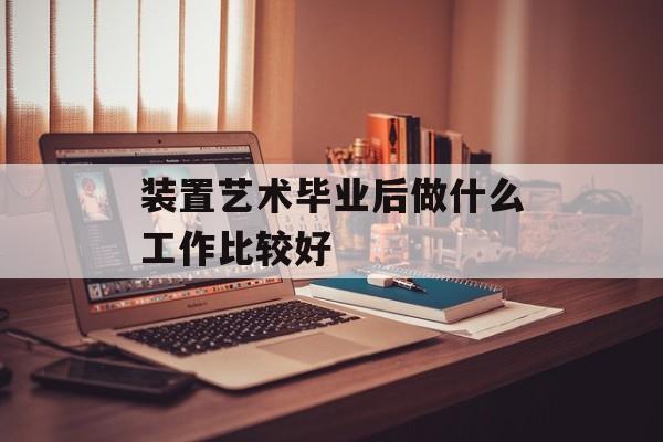 装置艺术毕业后做什么工作比较好