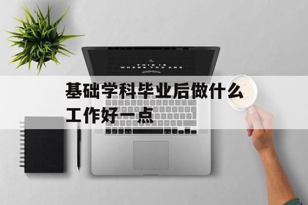 基础学科毕业后做什么工作好一点