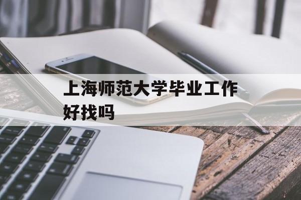 上海师范大学毕业工作好找吗