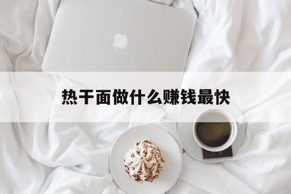 热干面做什么赚钱最快