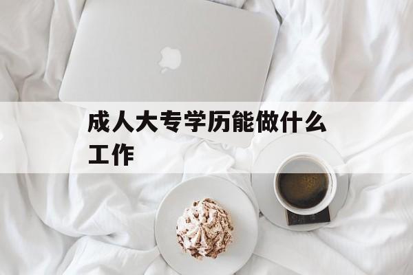 成人大专学历能做什么工作