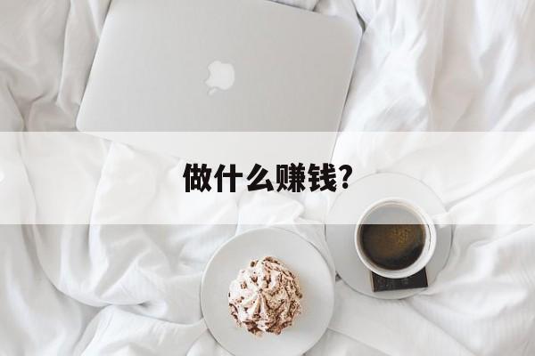 做什么赚钱?