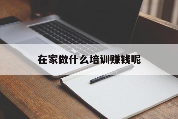 在家做什么培训赚钱呢