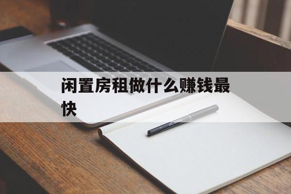 闲置房租做什么赚钱最快