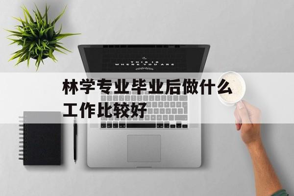 林学专业毕业后做什么工作比较好