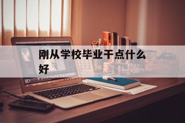 刚从学校毕业干点什么好