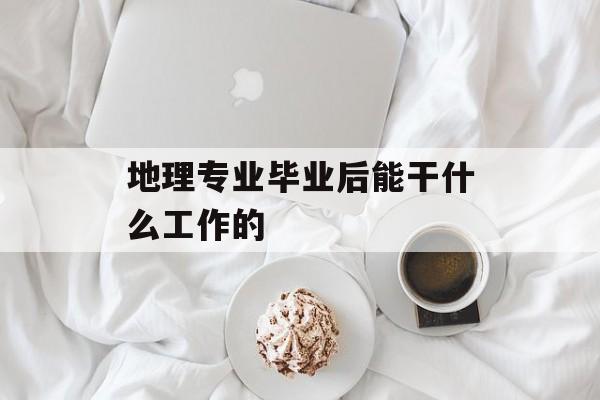 地理专业毕业后能干什么工作的