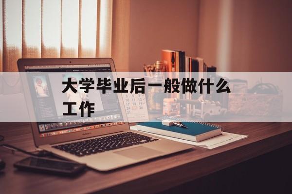 大学毕业后一般做什么工作